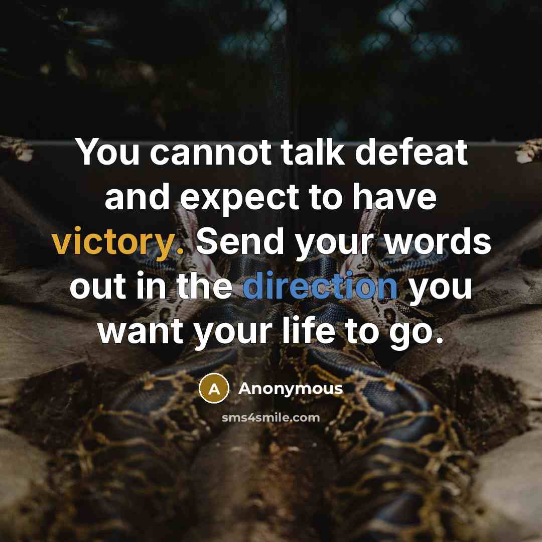 “You cannot talk defeat and expect to have victory. Send your words out in the direction you want your life to go.” quote by Anonymous