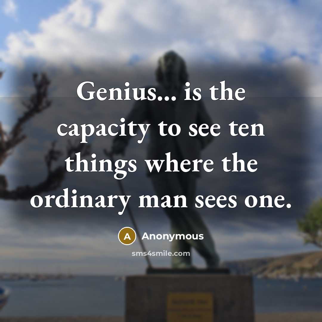 “Genius... is the capacity to see ten things where the ordinary man sees one.” quote by Anonymous