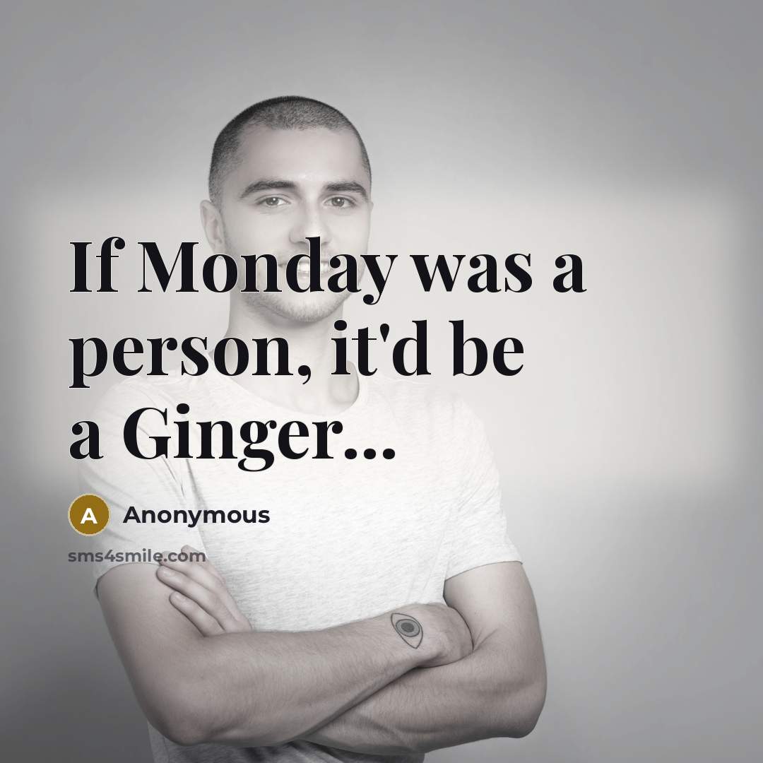 “If Monday was a person, it'd be a Ginger...” quote by Anonymous