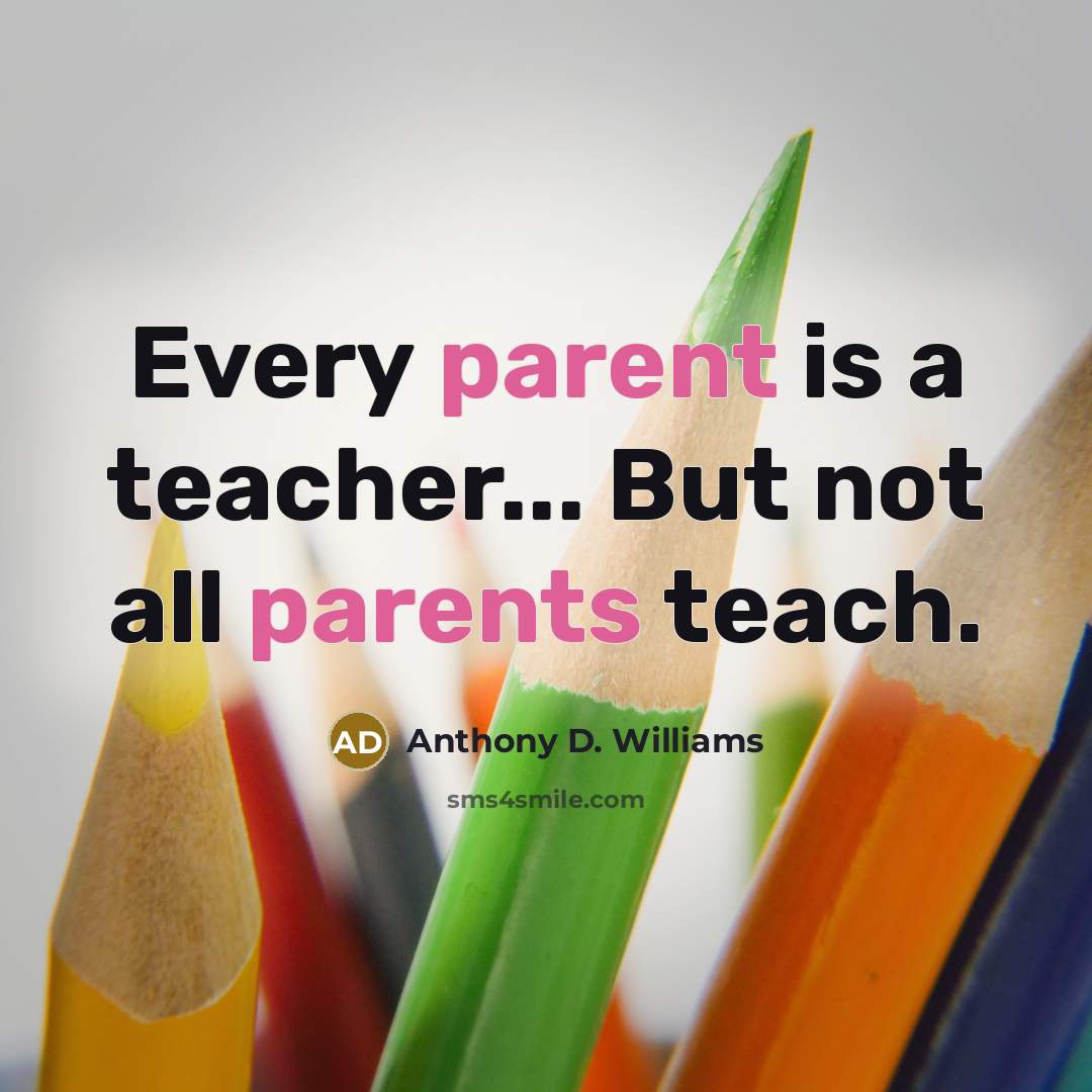 “Every parent is a teacher... But not all parents teach.” quote by Anthony D. Williams