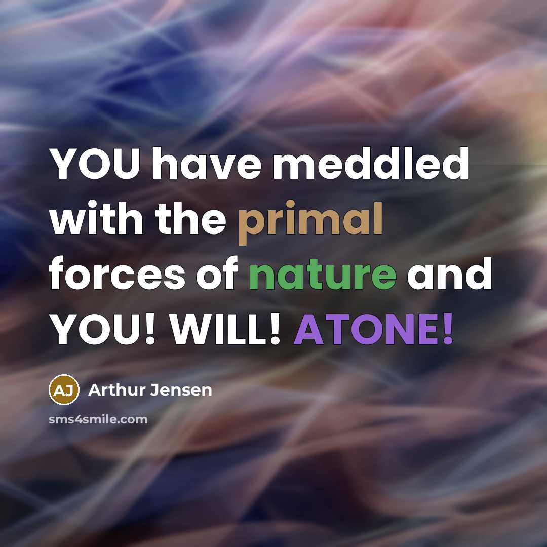 “YOU have meddled with the primal forces of nature and YOU! WILL! ATONE!” quote by Arthur Jensen
