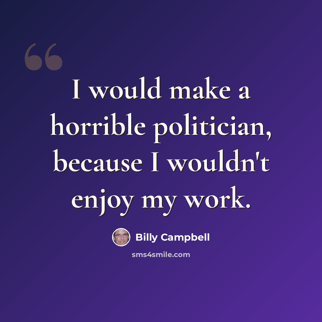“I would make a horrible politician, because I wouldn't enjoy my work.” quote by Billy Campbell