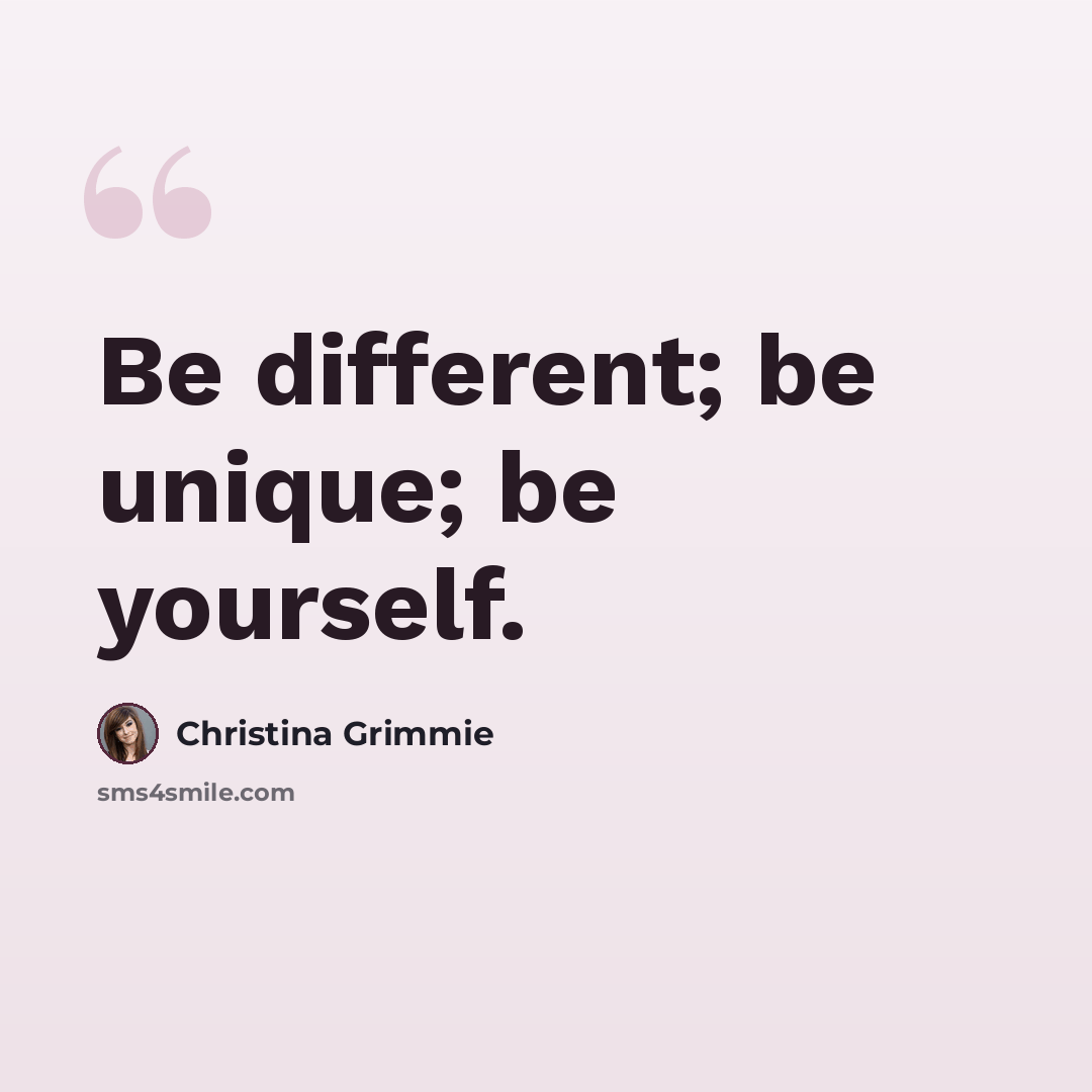 “Be different; be unique; be yourself.” quote by Christina Grimmie