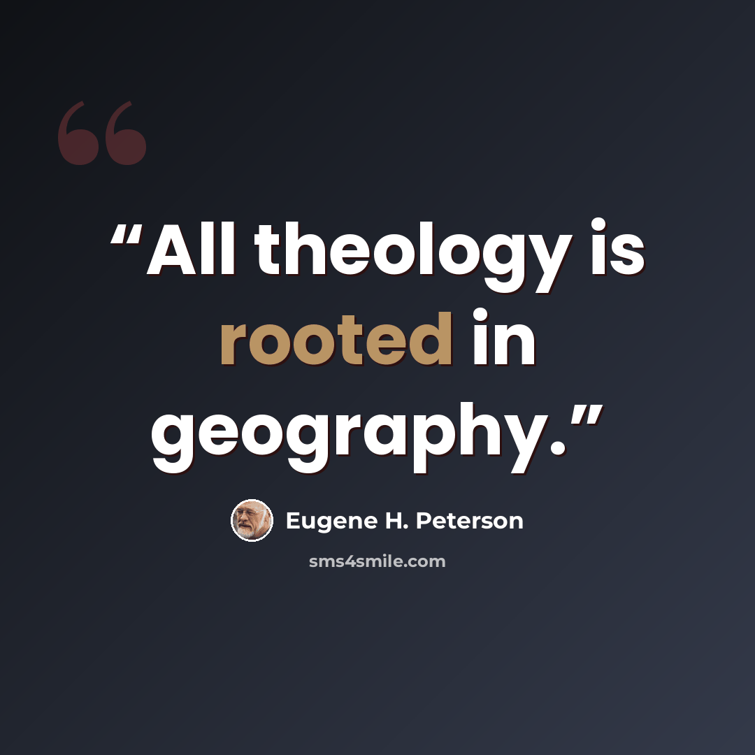 “All theology is rooted in geography.” quote by Eugene H. Peterson