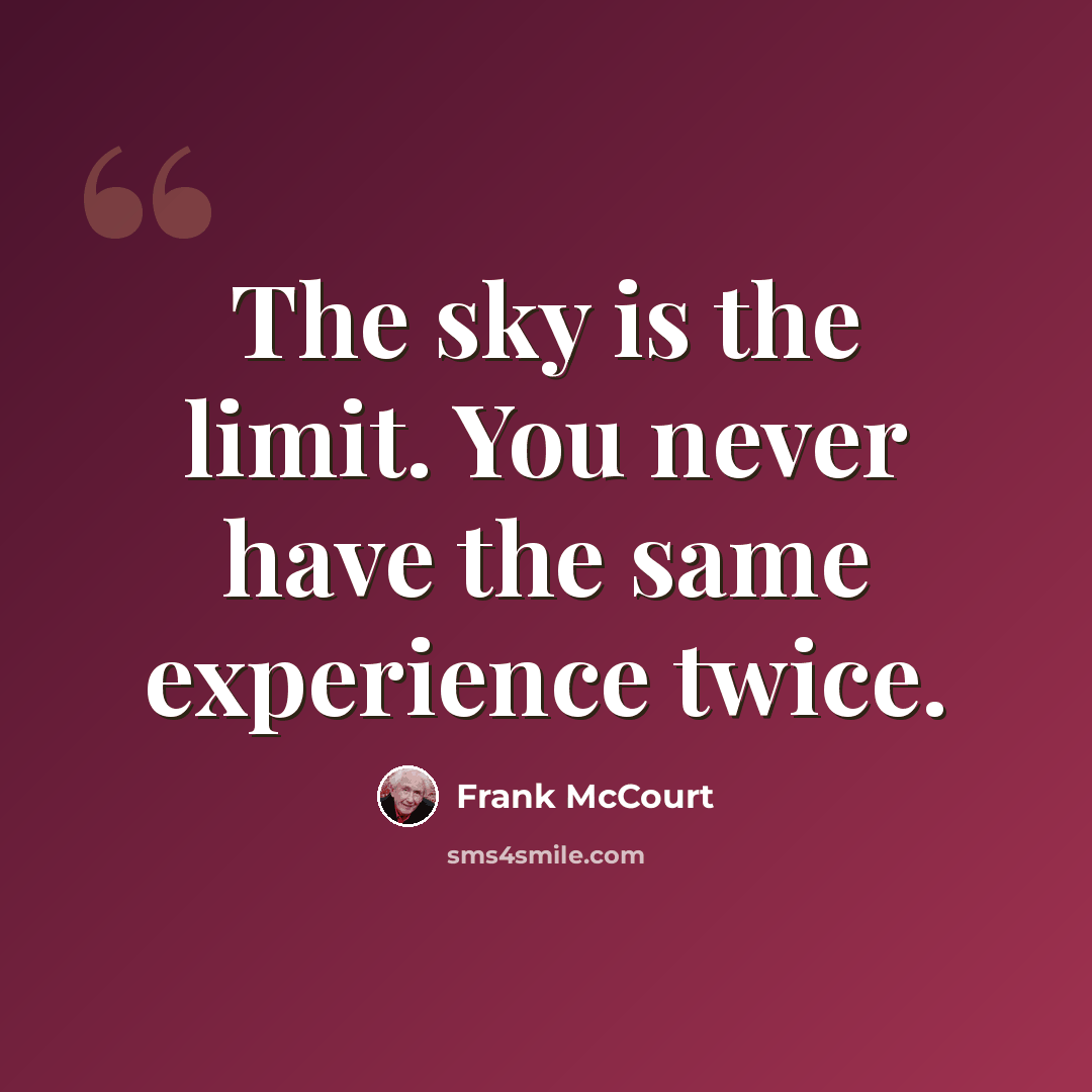“The sky is the limit. You never have the same experience twice.” quote by Frank McCourt