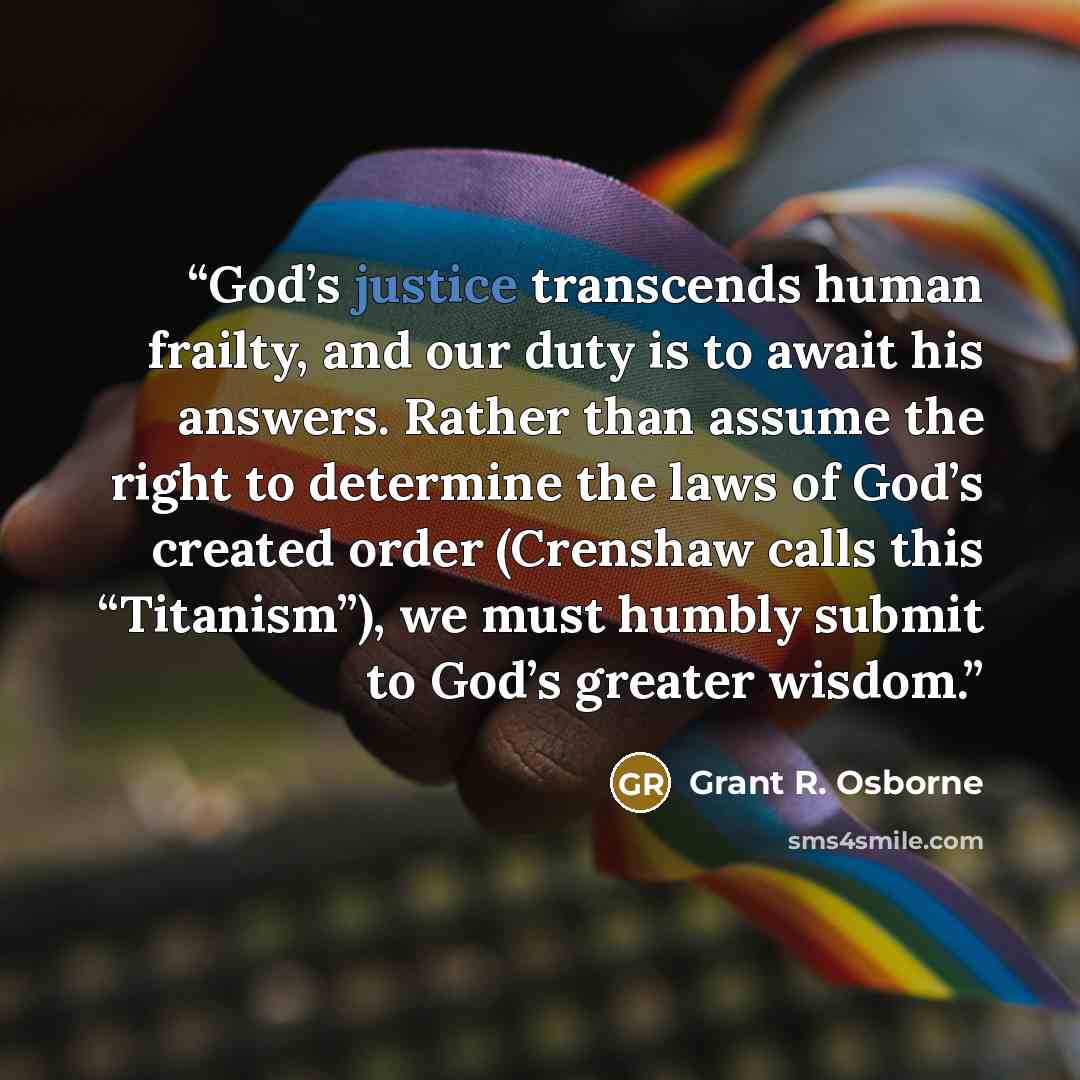 “God’s justice transcends human frailty, and our duty is to await his answers. Rather than assume the right to determine the laws of God’s created order (Crenshaw calls this “Titanism”), we must humbly submit to God’s greater wisdom.” quote by Grant R. Osborne