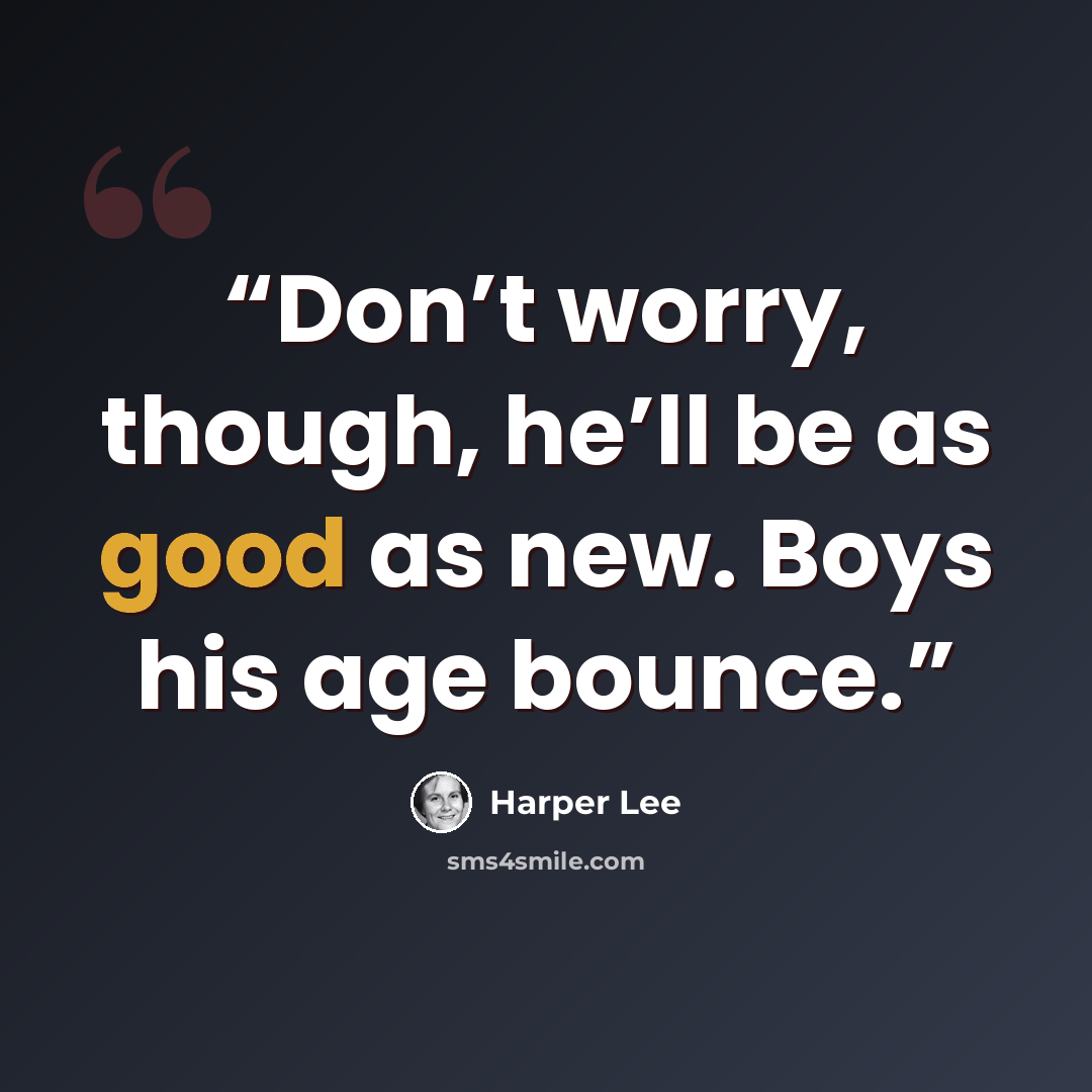 “Don’t worry, though, he’ll be as good as new. Boys his age bounce.” quote by Harper Lee