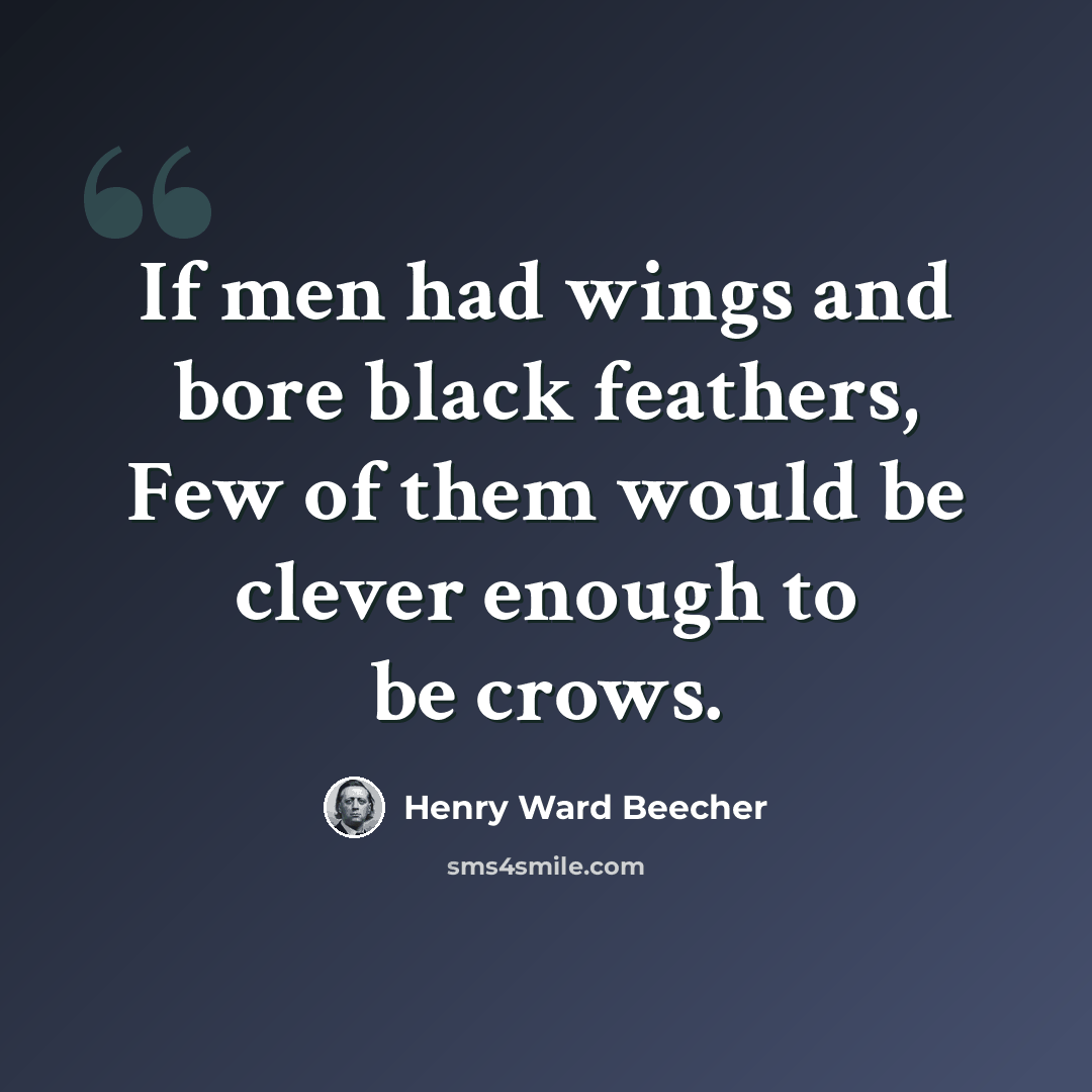 “If men had wings and bore black feathers, Few of them would be clever enough to be crows.” quote by Henry Ward Beecher