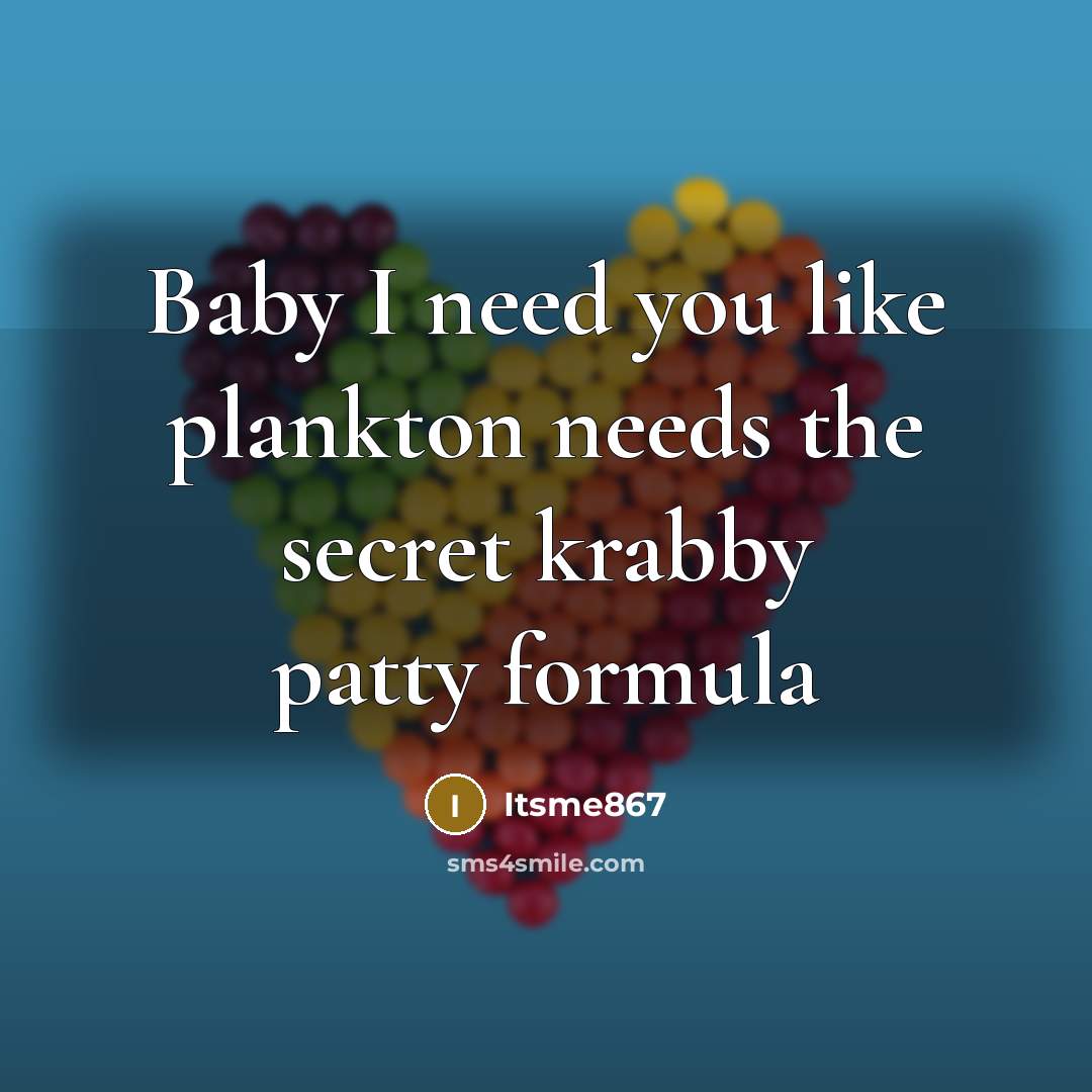 “Baby I need you like plankton needs the secret krabby patty formula” quote by Itsme867