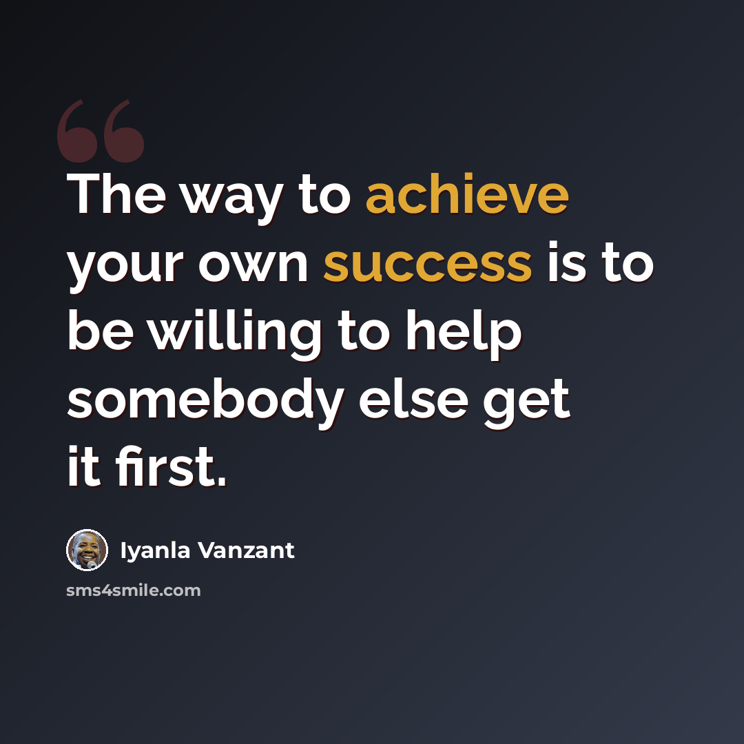 “The way to achieve your own success is to be willing to help somebody else get it first.” quote by Iyanla Vanzant