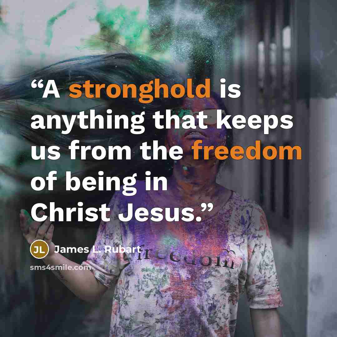 “A stronghold is anything that keeps us from the freedom of being in Christ Jesus.” quote by James L. Rubart