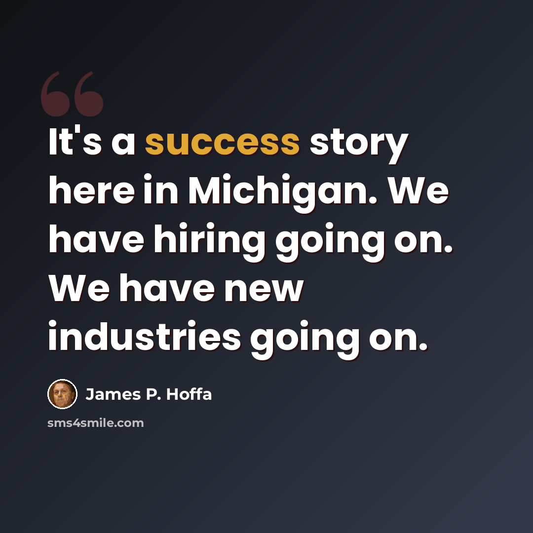 “It's a success story here in Michigan. We have hiring going on. We have new industries going on.” quote by James P. Hoffa