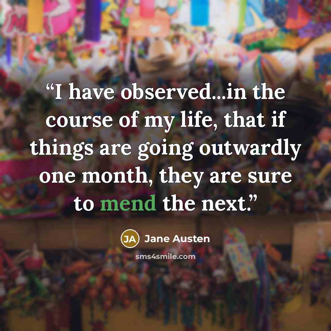 “I have observed...in the course of my life, that if things are going outwardly one month, they are sure to mend the next.” quote by Jane Austen