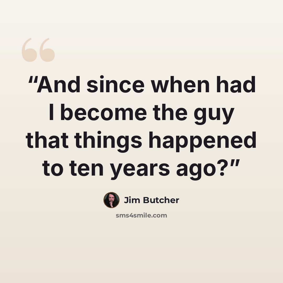 “And since when had I become the guy that things happened to ten years ago?” quote by Jim Butcher