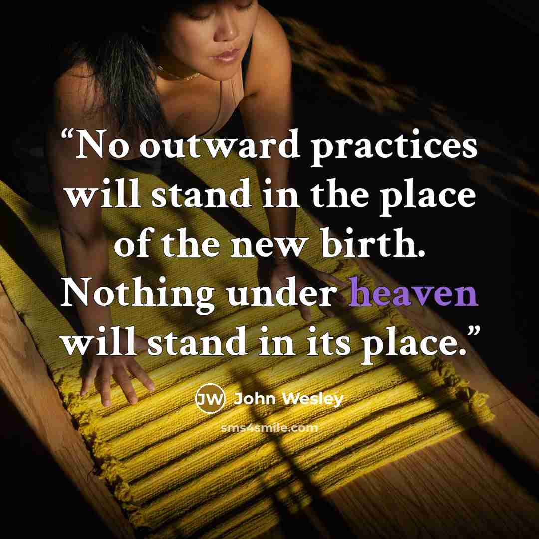 “No outward practices will stand in the place of the new birth. Nothing under heaven will stand in its place.” quote by John Wesley