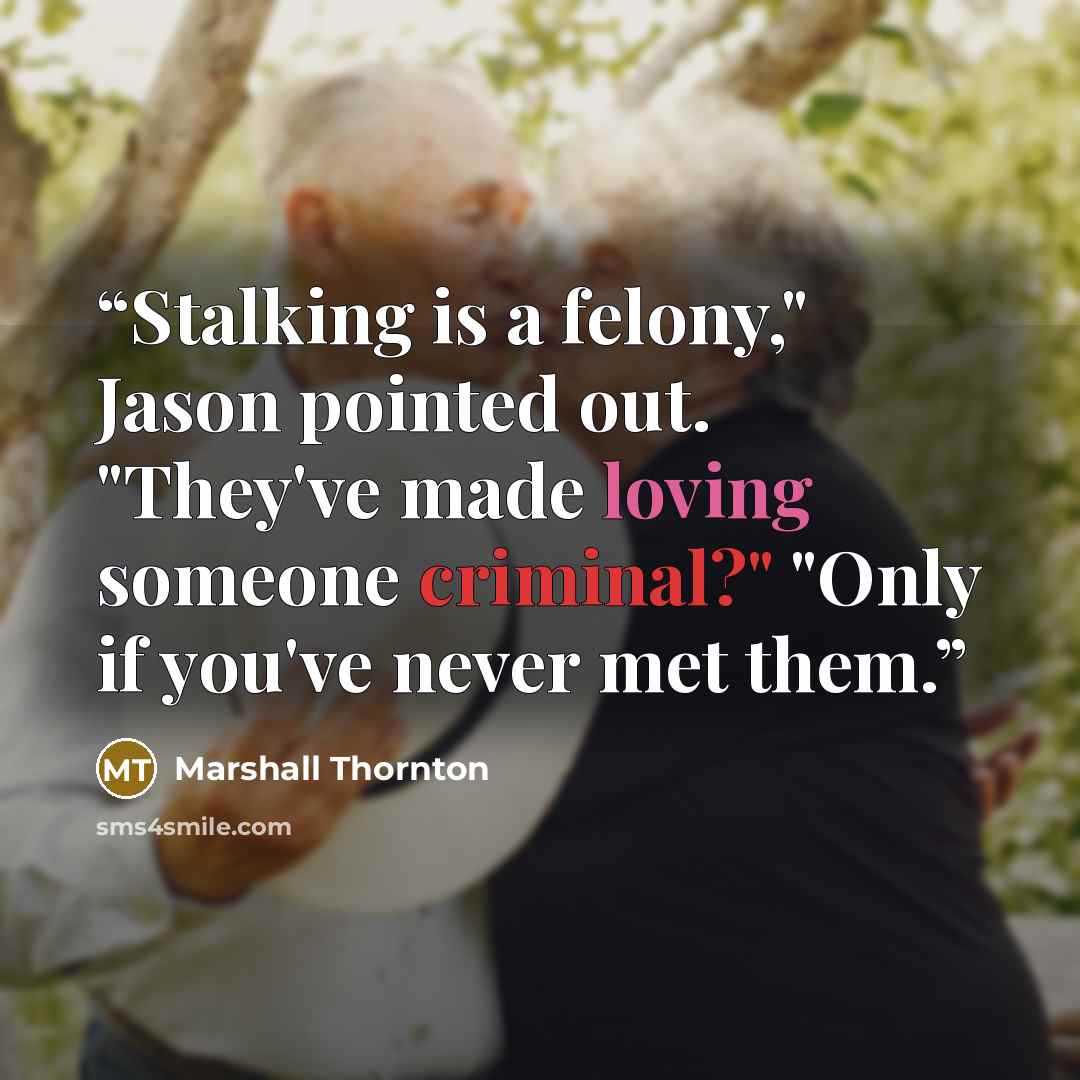 “Stalking is a felony," Jason pointed out. "They've made loving someone criminal?" "Only if you've never met them.” quote by Marshall Thornton