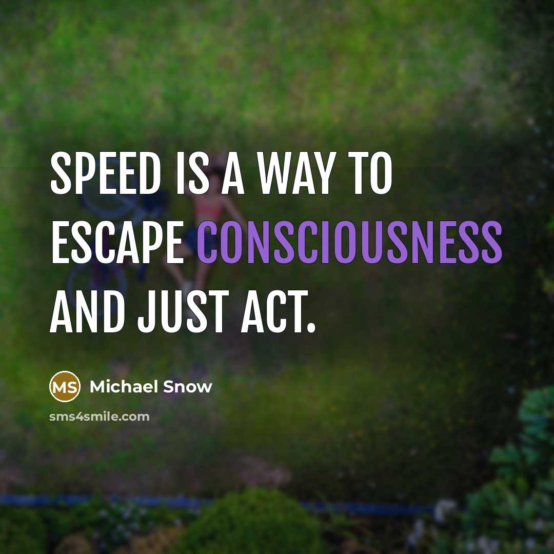 “Speed is a way to escape consciousness and just act.” quote by Michael Snow