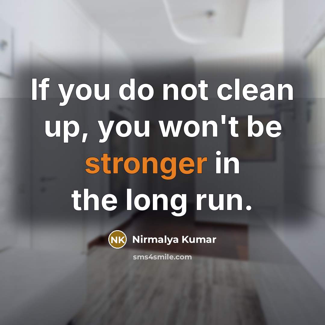 “If you do not clean up, you won't be stronger in the long run.” quote by Nirmalya Kumar