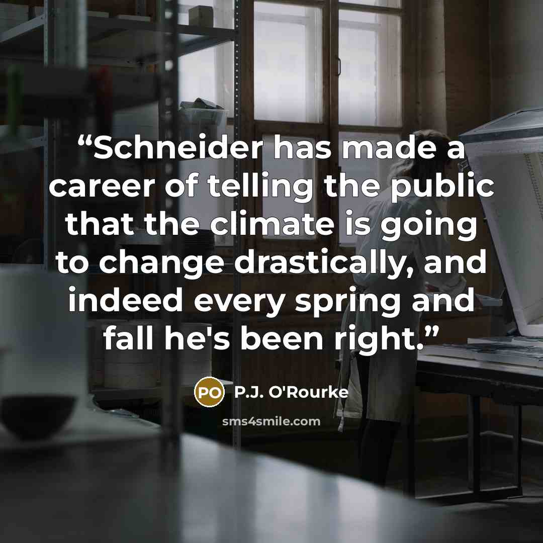 “Schneider has made a career of telling the public that the climate is going to change drastically, and indeed every spring and fall he's been right.” quote by P.J. O'Rourke