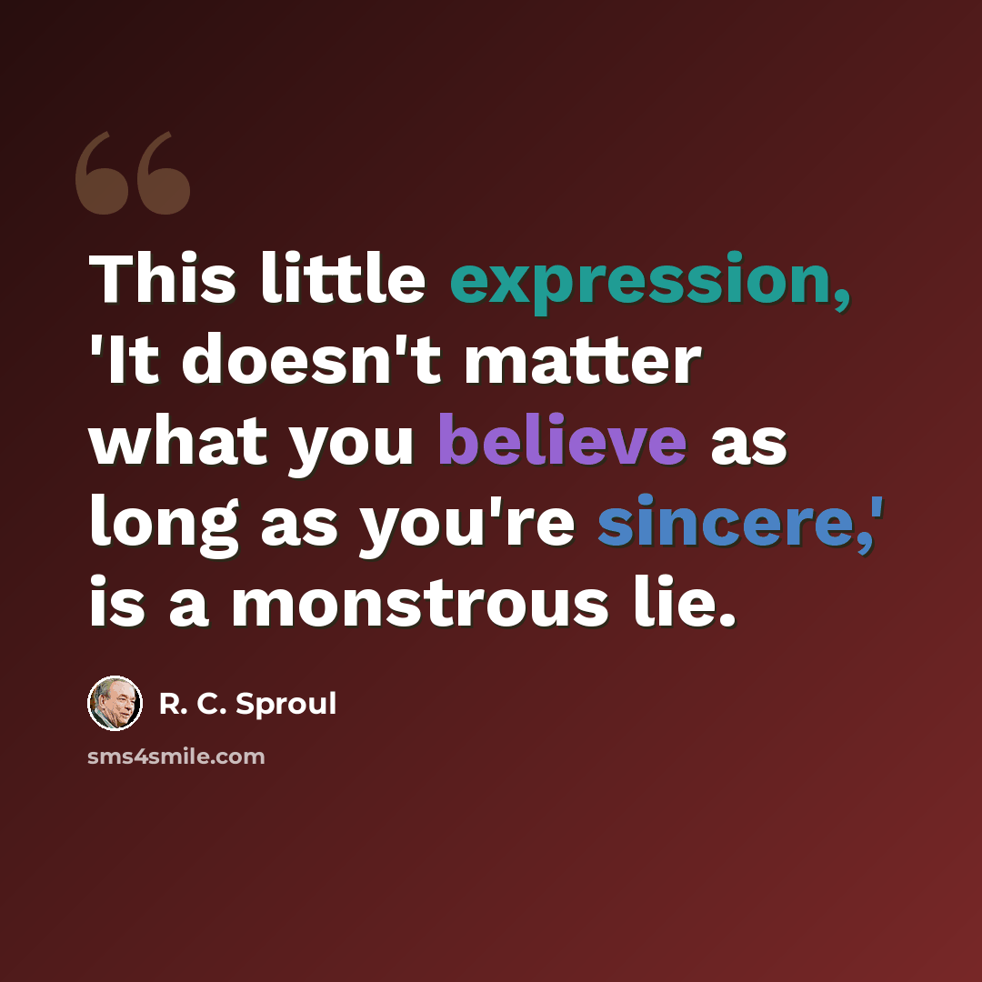 “This little expression, 'It doesn't matter what you believe as long as you're sincere,' is a monstrous lie.” quote by R. C. Sproul