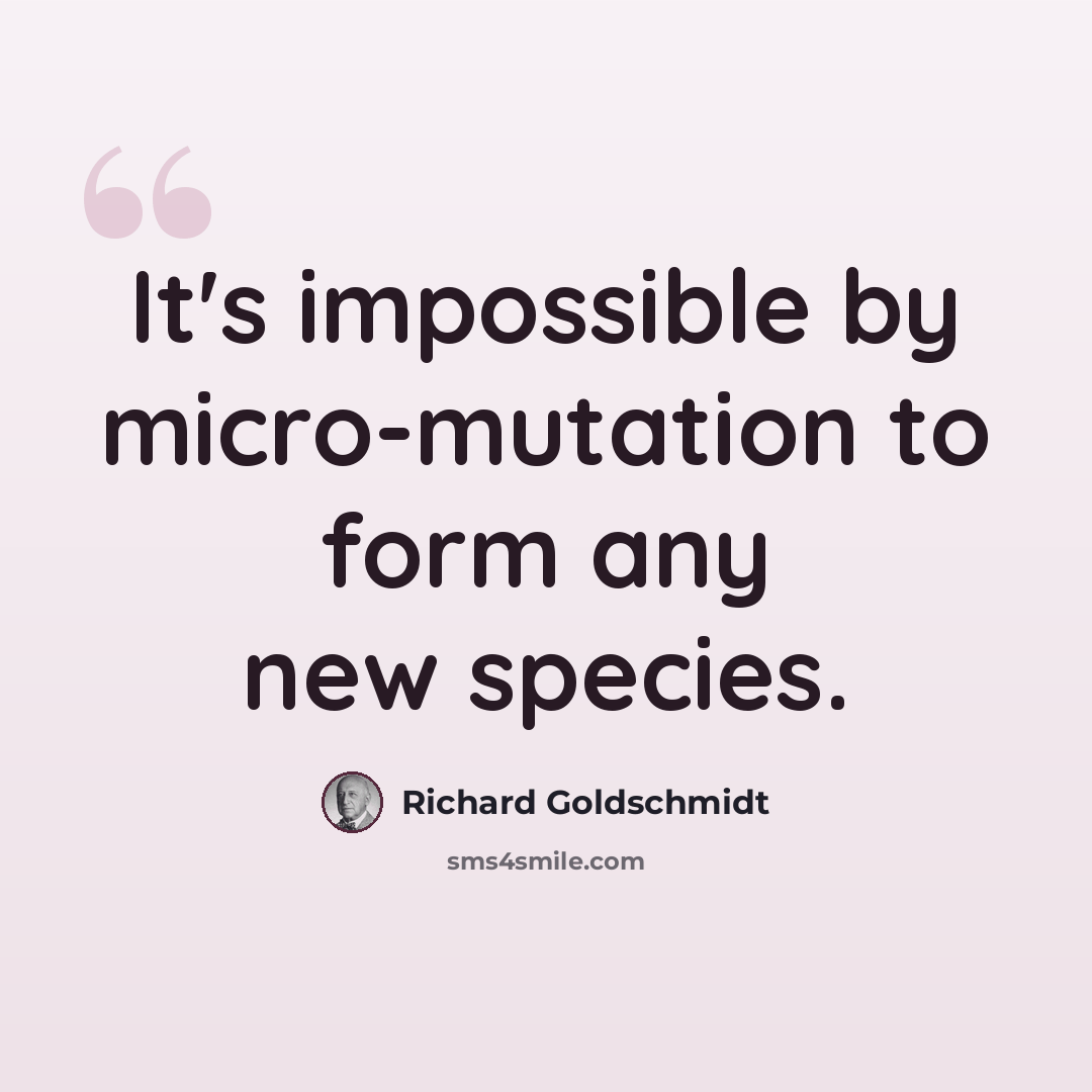 “It's impossible by micro-mutation to form any new species.” quote by Richard Goldschmidt