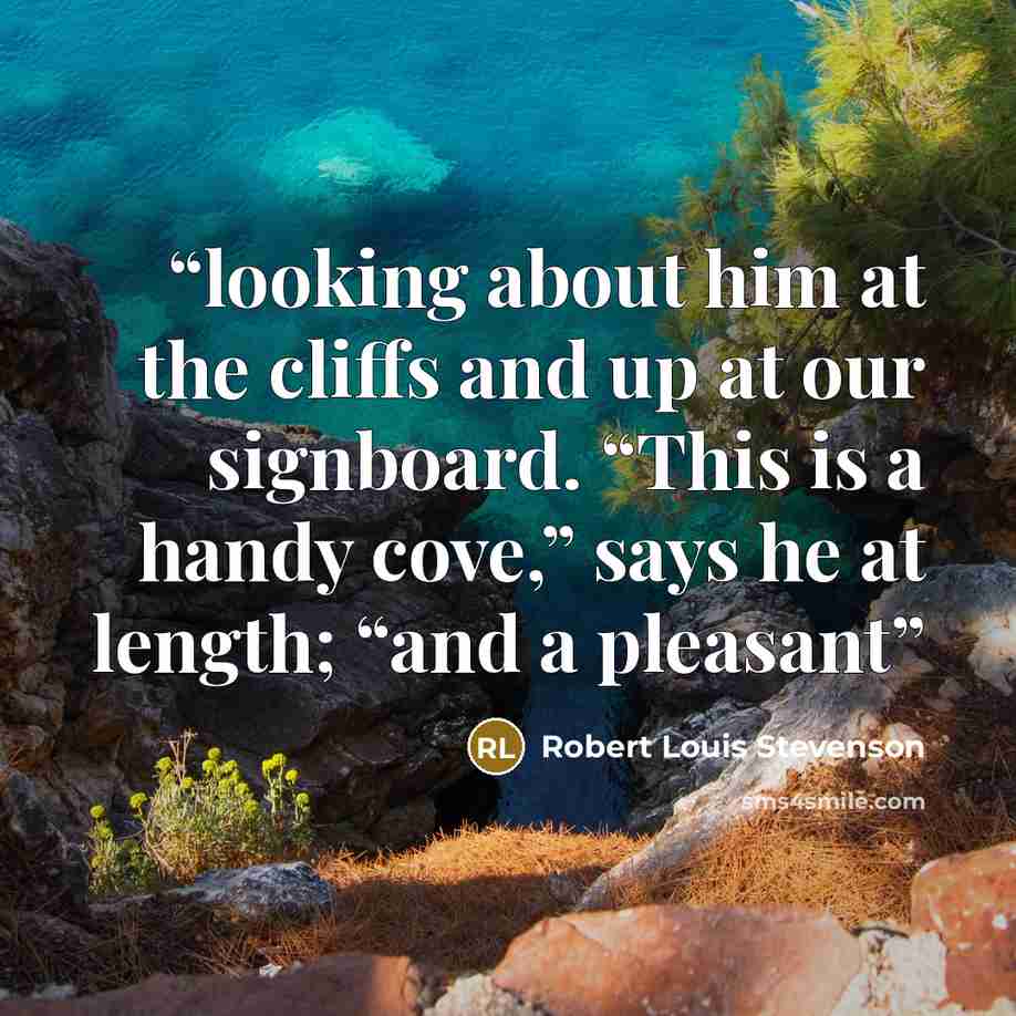 “looking about him at the cliffs and up at our signboard. “This is a handy cove,” says he at length; “and a pleasant” quote by Robert Louis Stevenson
