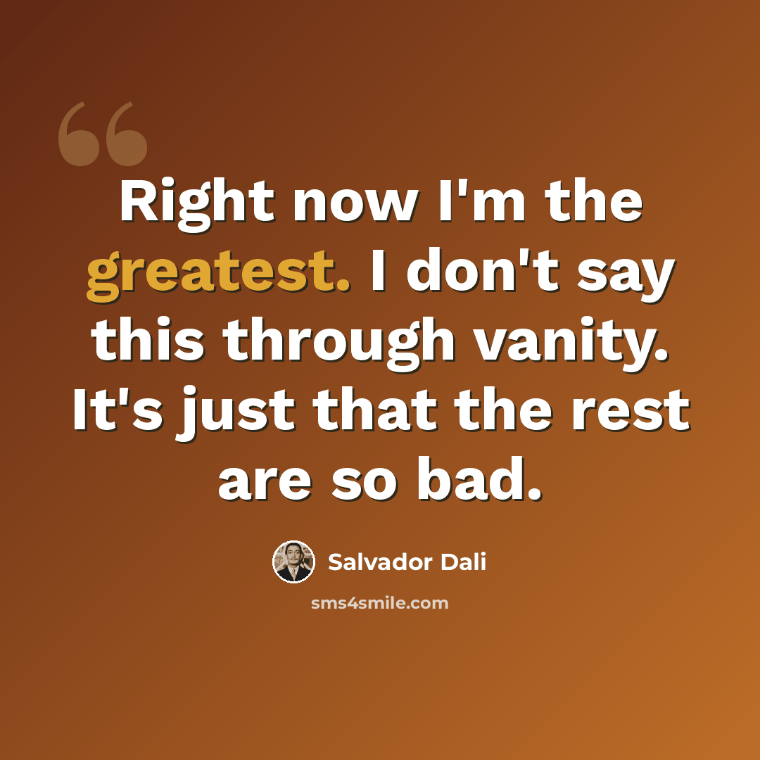 “Right now I'm the greatest. I don't say this through vanity. It's just that the rest are so bad.” quote by Salvador Dali