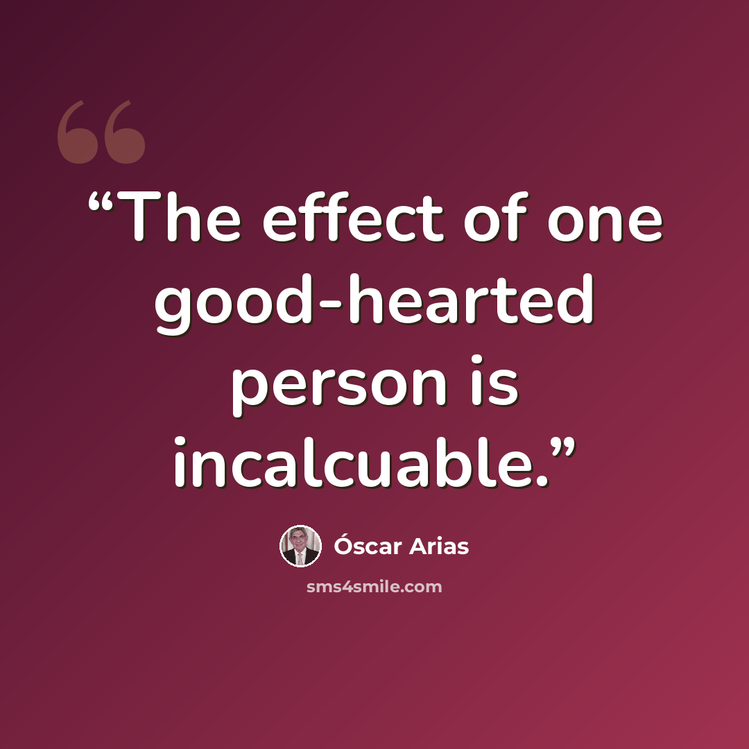 “The effect of one good-hearted person is incalcuable.” quote by Oscar Arias