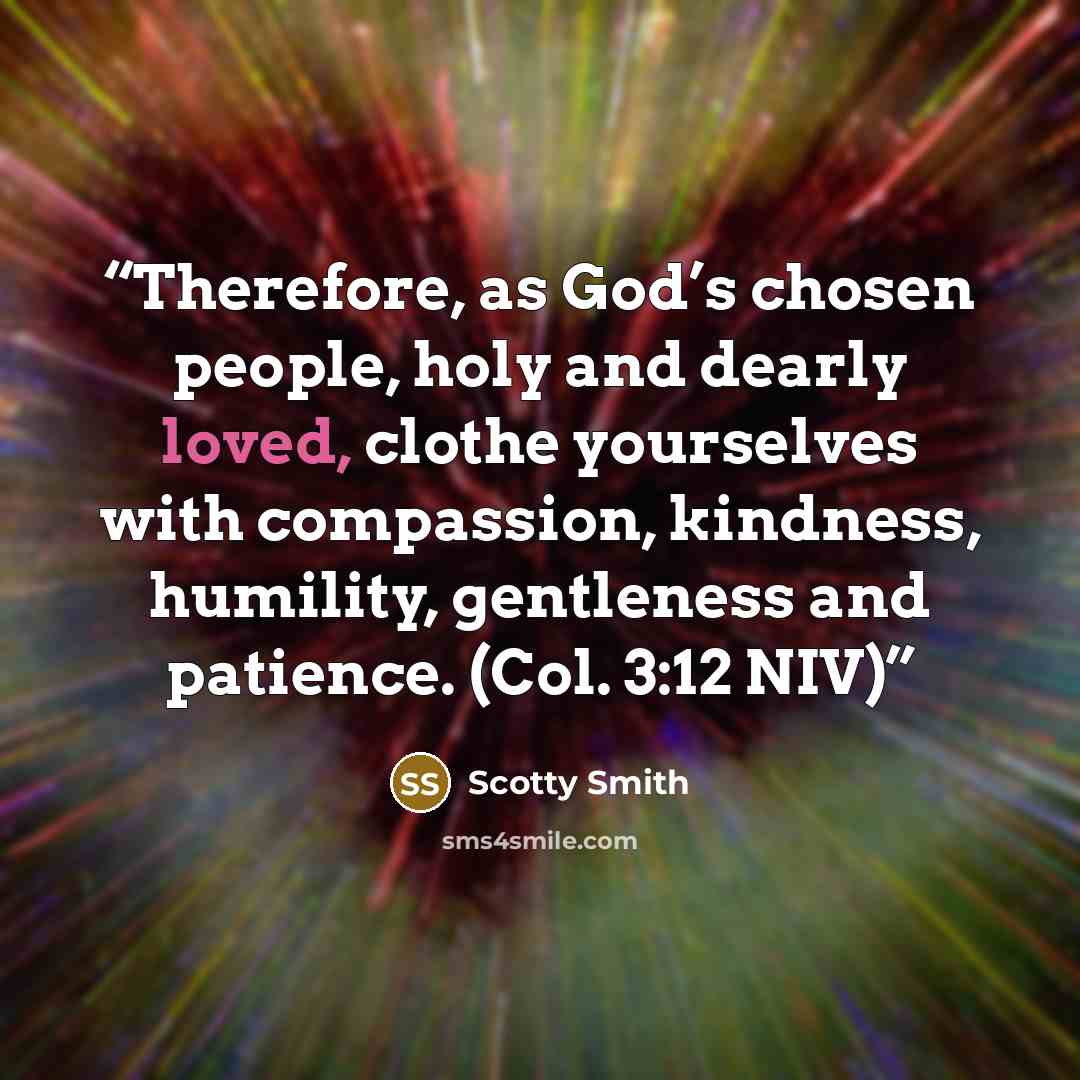 “Therefore, as God’s chosen people, holy and dearly loved, clothe yourselves with compassion, kindness, humility, gentleness and patience. (Col. 3:12 NIV)” quote by Scotty Smith