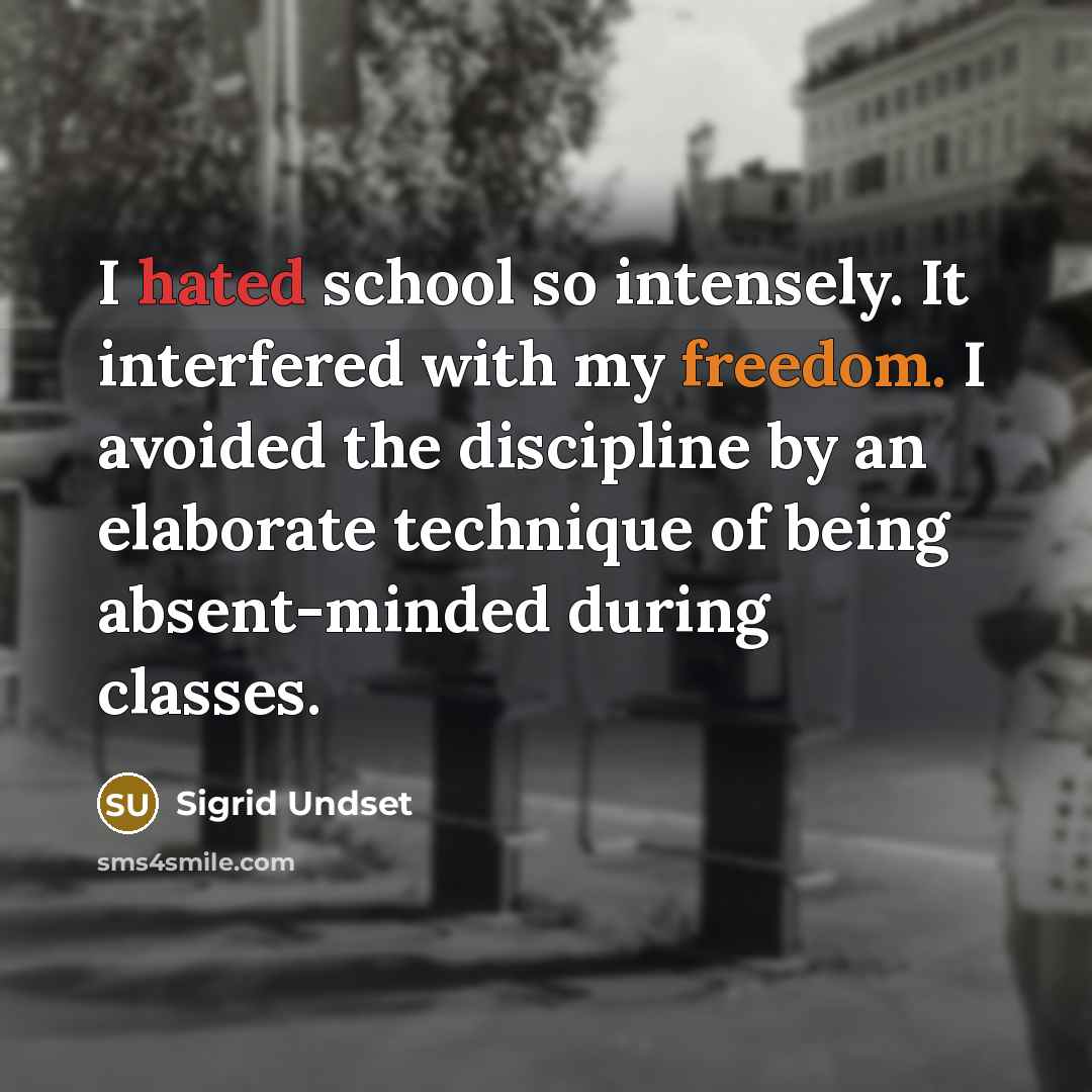 “I hated school so intensely. It interfered with my freedom. I avoided the discipline by an elaborate technique of being absent-minded during classes.” quote by Sigrid Undset