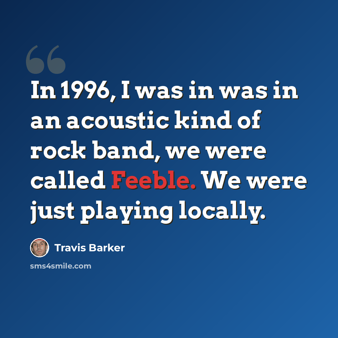 “In 1996, I was in was in an acoustic kind of rock band, we were called Feeble. We were just playing locally.” quote by Travis Barker