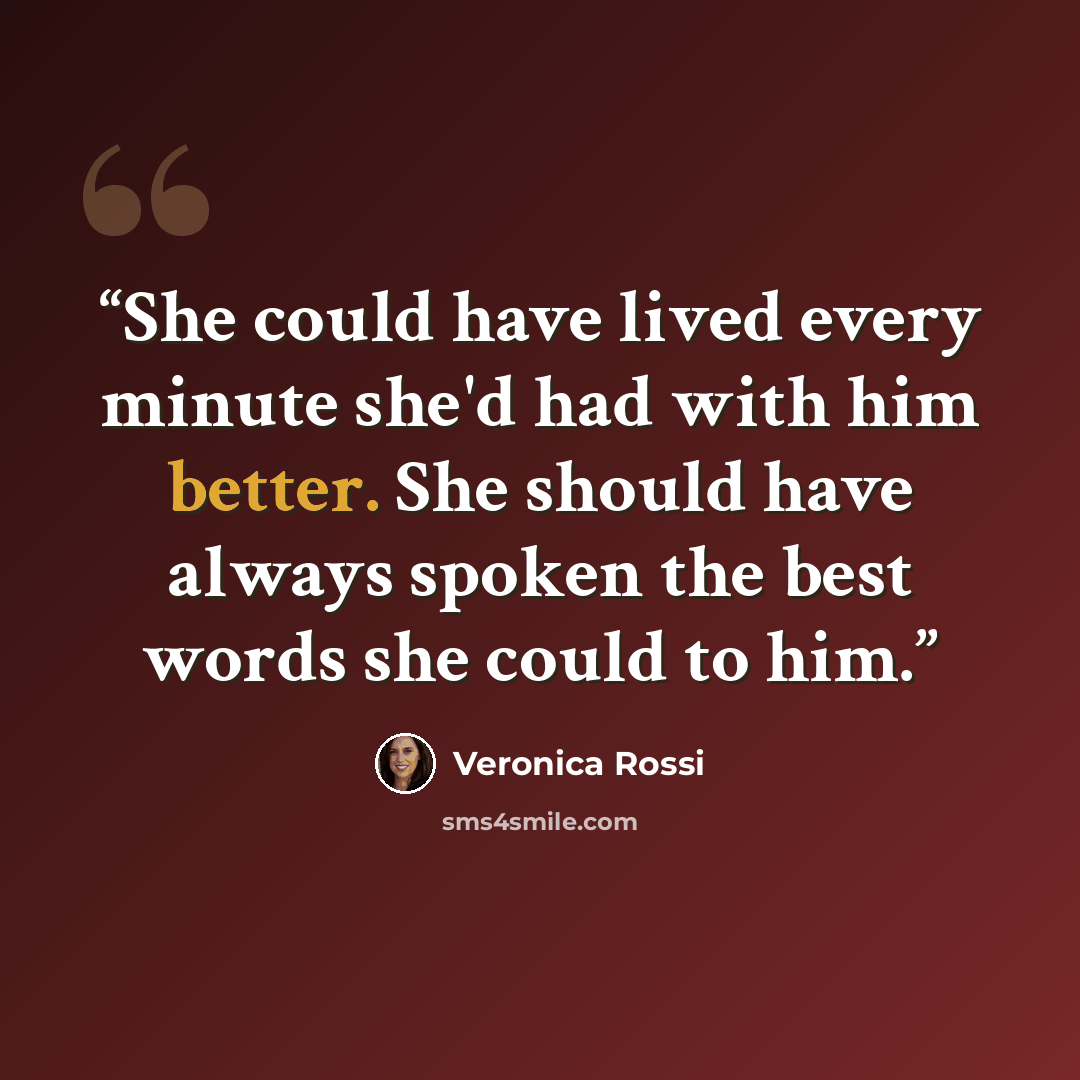 “She could have lived every minute she'd had with him better. She should have always spoken the best words she could to him.” quote by Veronica Rossi
