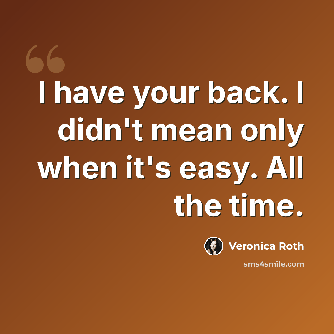 “I have your back. I didn't mean only when it's easy. All the time.” quote by Veronica Roth