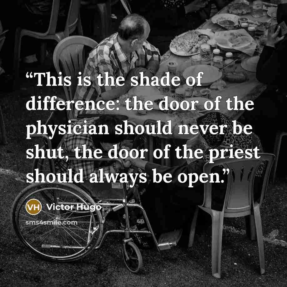 “This is the shade of difference: the door of the physician should never be shut, the door of the priest should always be open.” quote by Victor Hugo