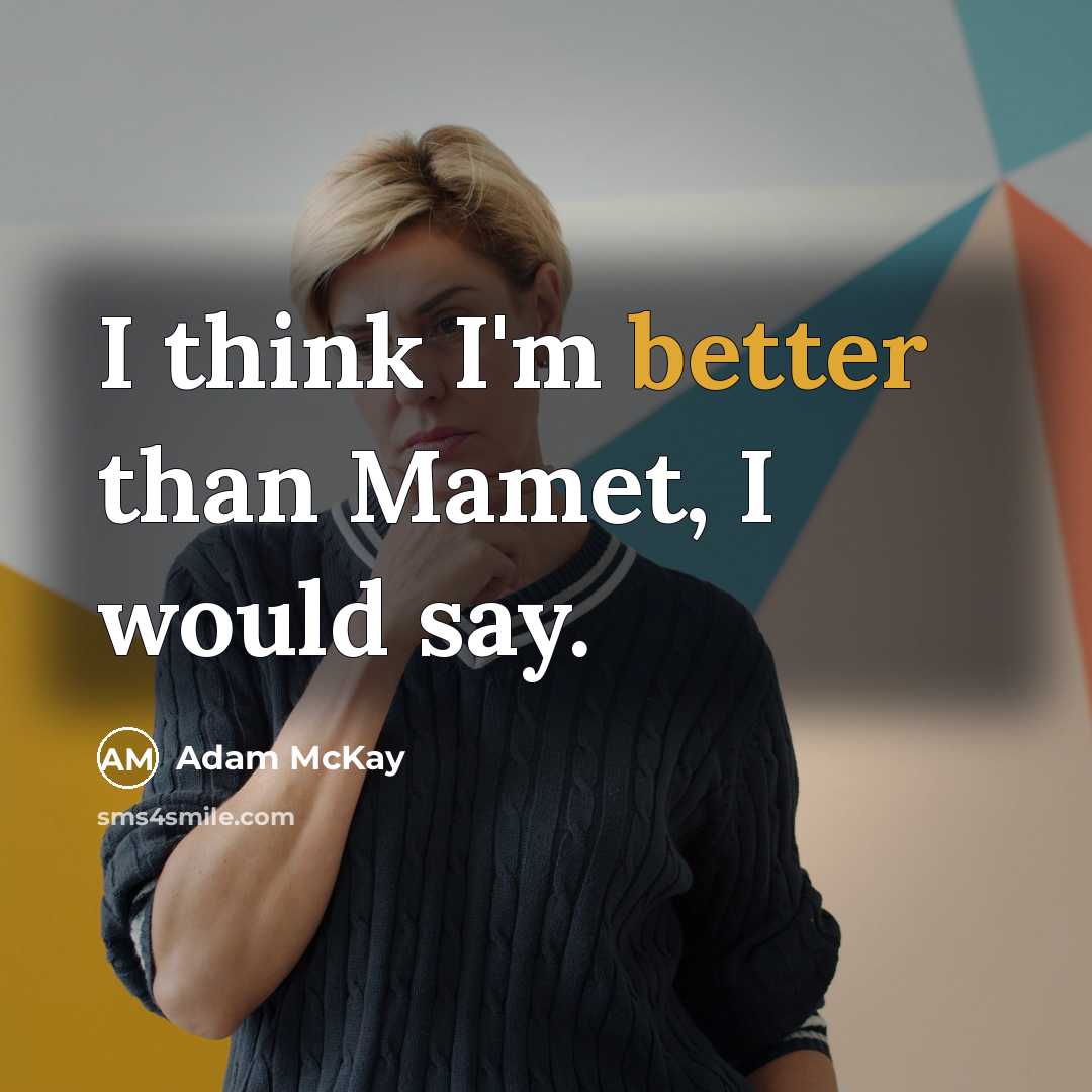 “I think I'm better than Mamet, I would say.” quote by Adam McKay