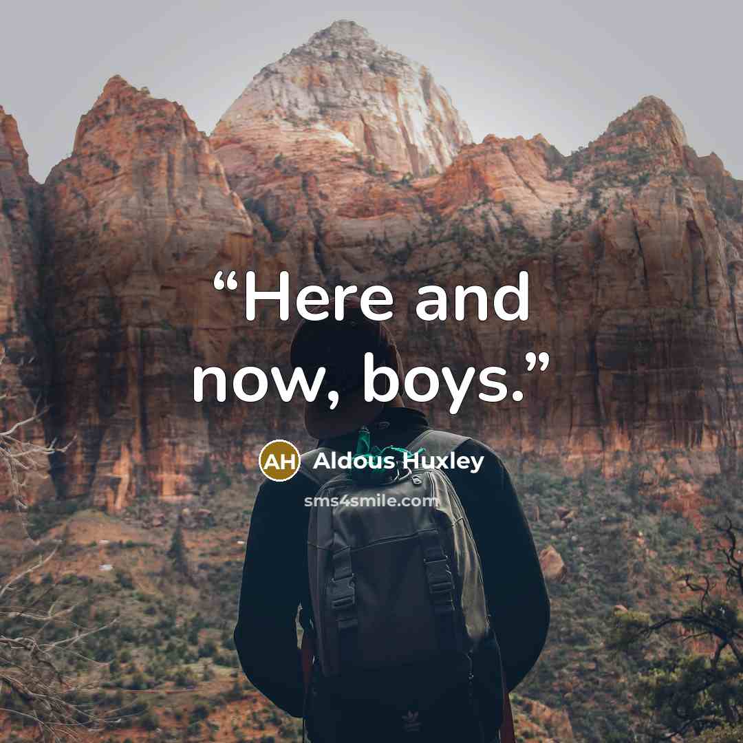 “Here and now, boys.” quote by Aldous Huxley