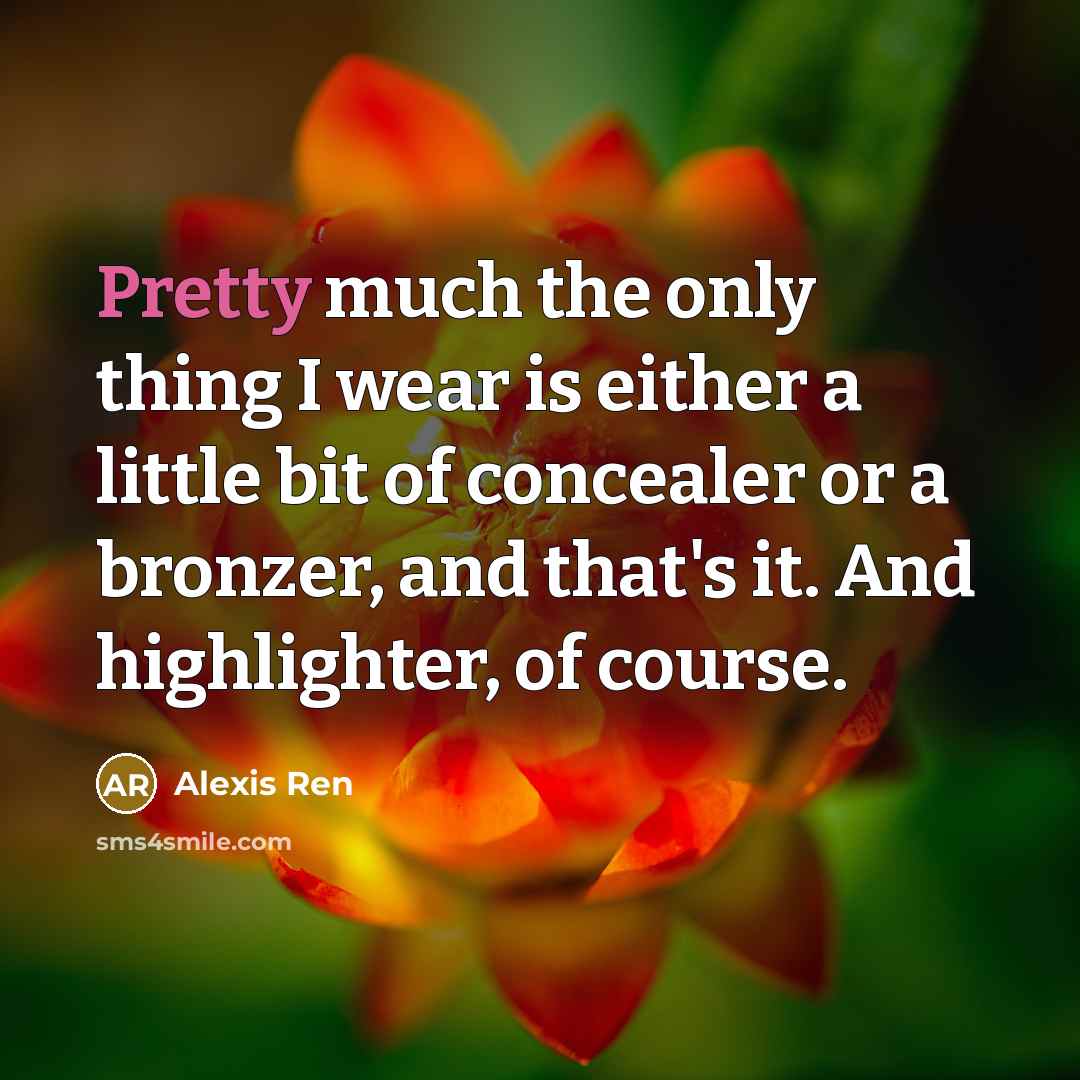 “Pretty much the only thing I wear is either a little bit of concealer or a bronzer, and that's it. And highlighter, of course.” quote by Alexis Ren