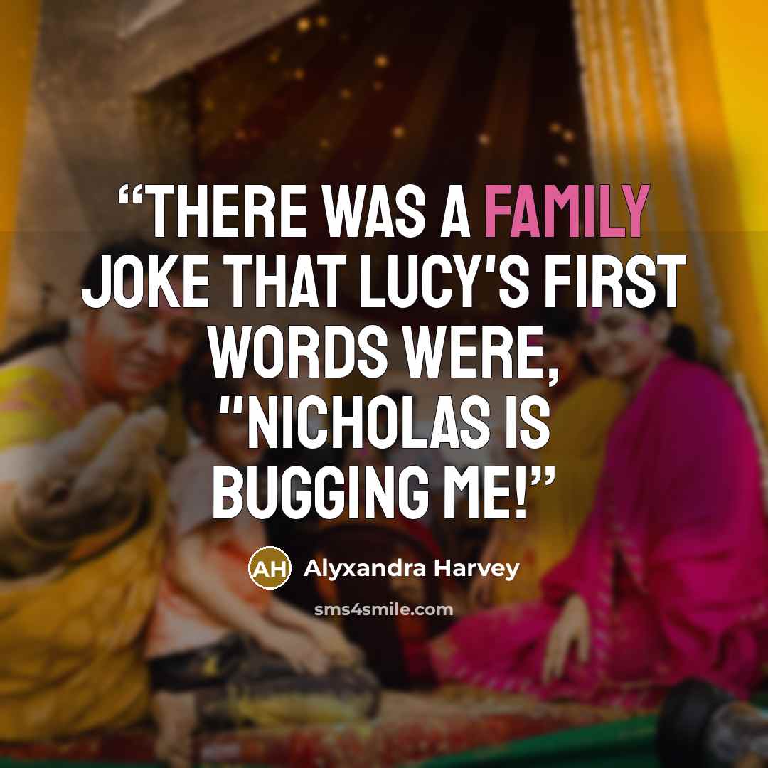 “There was a family joke that Lucy's first words were, "Nicholas is bugging me!” quote by Alyxandra Harvey