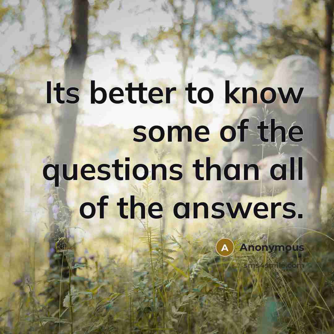 “Its better to know some of the questions than all of the answers.” quote by Anonymous