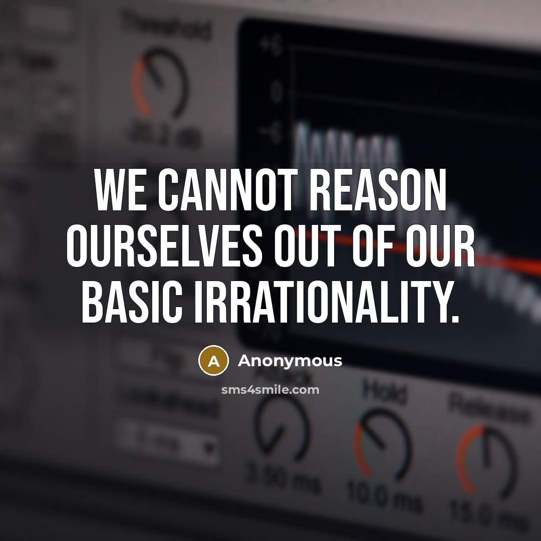 “We cannot reason ourselves out of our basic irrationality.” quote by Anonymous