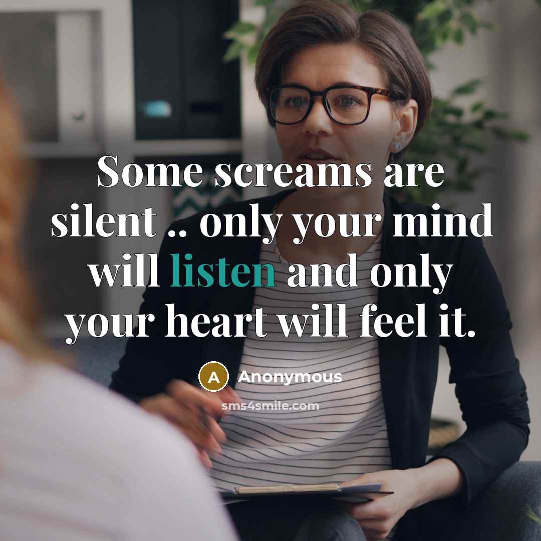 “Some screams are silent .. only your mind will listen and only your heart will feel it.” quote by Anonymous