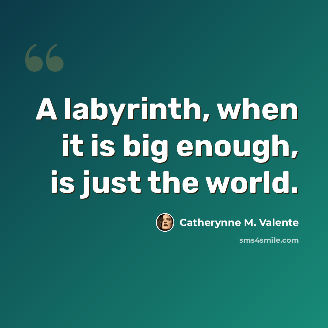 “A labyrinth, when it is big enough, is just the world.” quote by Catherynne M. Valente
