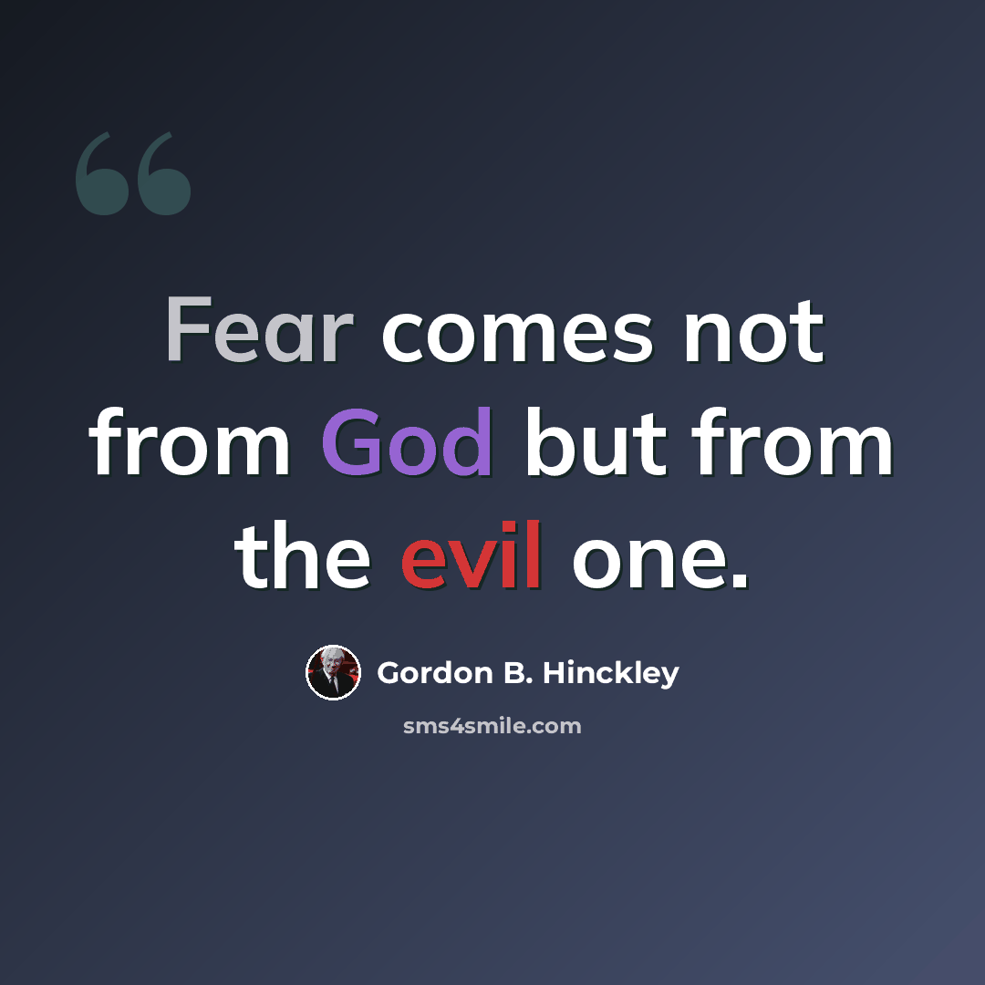 “Fear comes not from God but from the evil one.” quote by Gordon B. Hinckley