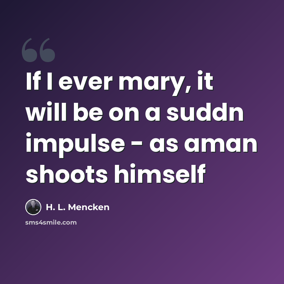 “If I ever mary, it will be on a suddn impulse - as aman shoots himself” quote by H. L. Mencken