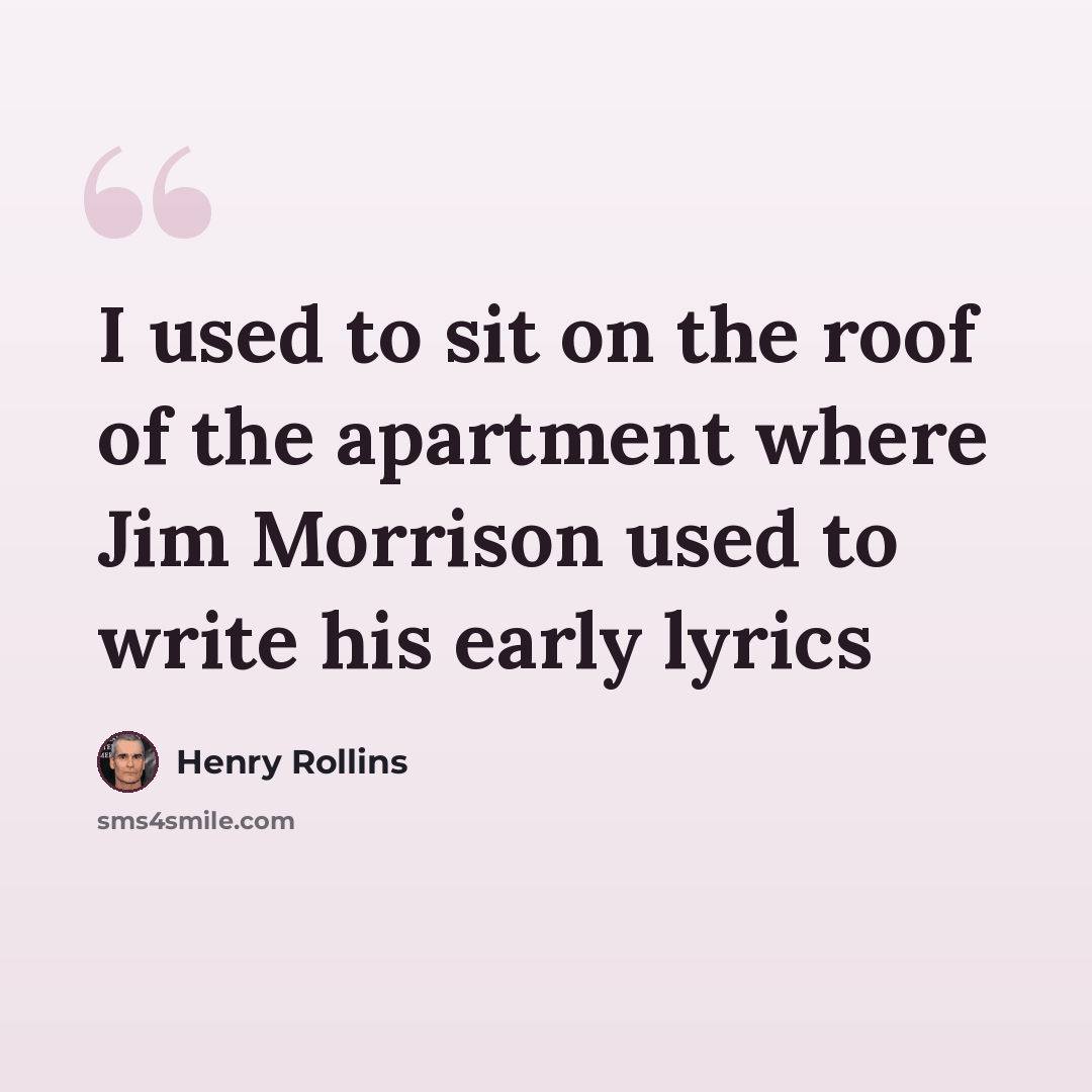 “I used to sit on the roof of the apartment where Jim Morrison used to write his early lyrics” quote by Henry Rollins