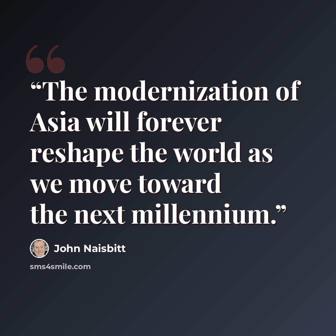 “The modernization of Asia will forever reshape the world as we move toward the next millennium.” quote by John Naisbitt