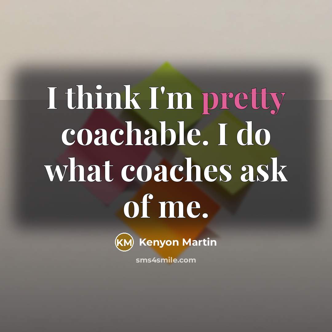 “I think I'm pretty coachable. I do what coaches ask of me.” quote by Kenyon Martin