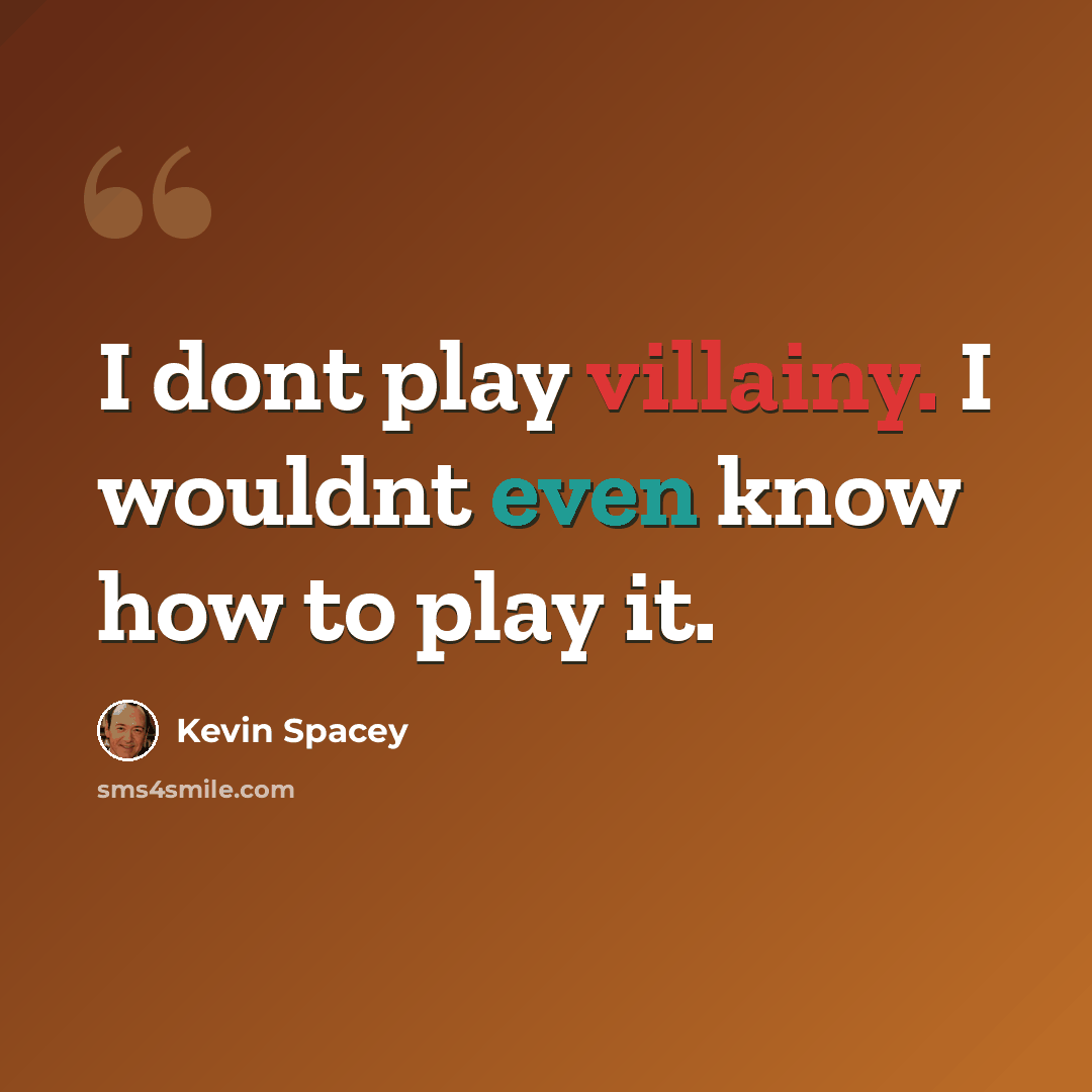 “I dont play villainy. I wouldnt even know how to play it.” quote by Kevin Spacey