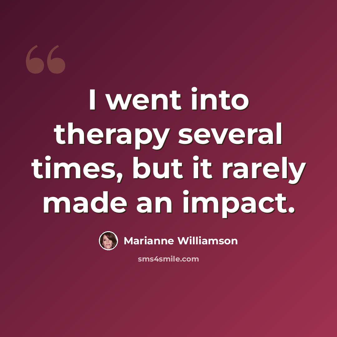 “I went into therapy several times, but it rarely made an impact.” quote by Marianne Williamson