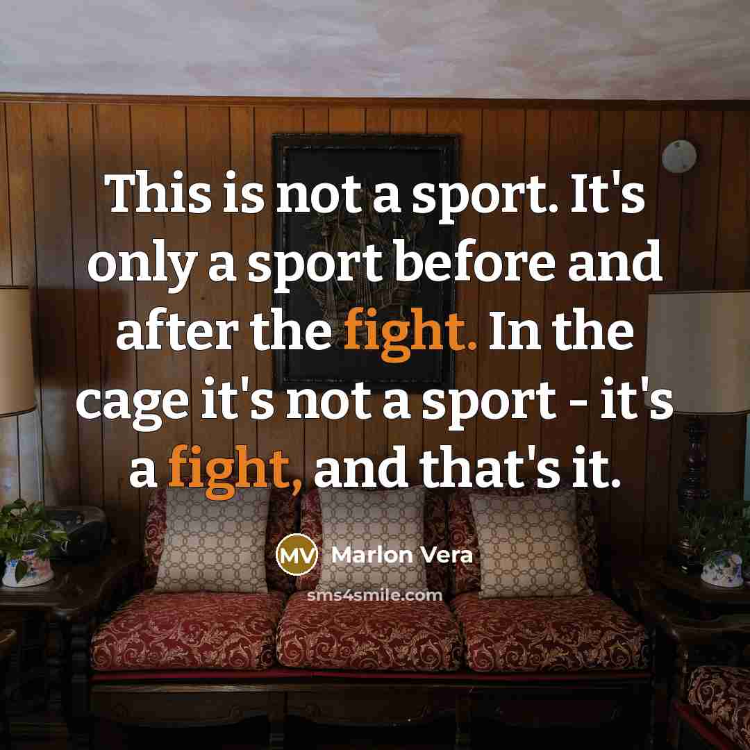 “This is not a sport. It's only a sport before and after the fight. In the cage it's not a sport - it's a fight, and that's it.” quote by Marlon Vera